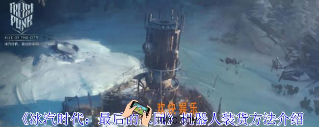 冰汽时代最后的家园机器人怎么装货