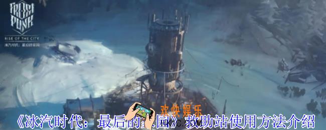 冰汽时代最后的家园救助站怎么使用
