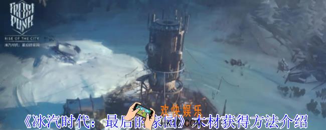 冰汽时代最后的家园木材怎么获得