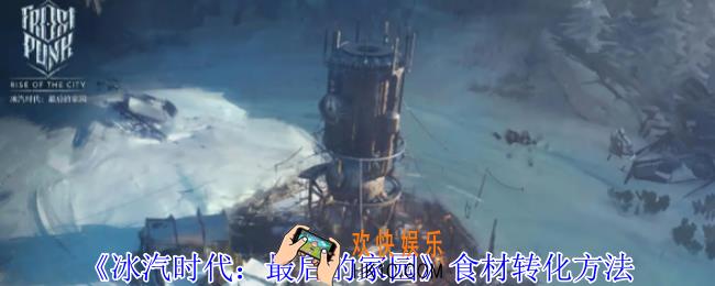 冰汽时代最后的家园食材怎么转化