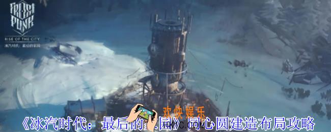 冰汽时代最后的家园同心圆建造怎么布局