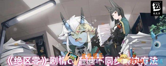 绝区零剧情cg音画不同步怎么办