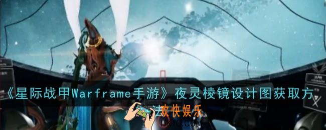 星际战甲Warframe手游夜灵棱镜设计图怎么获取
