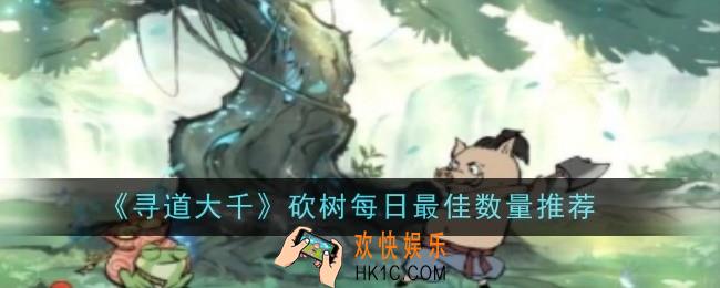 寻道大千砍树每日最佳数量推荐是什么