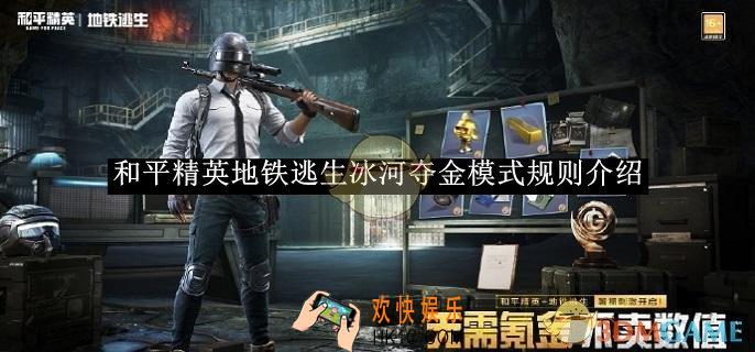 和平精英地铁逃生冰河夺金模式规则介绍