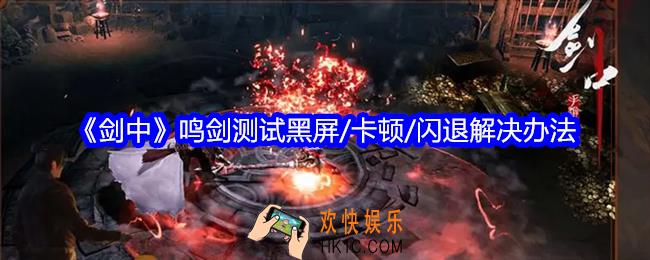 剑中鸣剑测试黑屏/卡顿/闪退怎么办