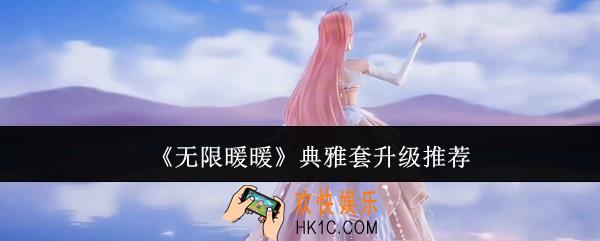 无限暖暖典雅套升级哪个好