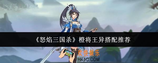怒焰三国杀橙将王异怎么搭配