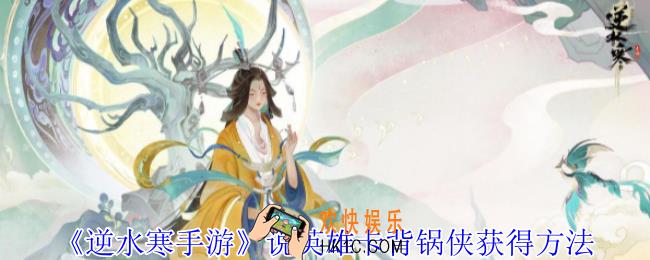 逆水寒手游说英雄卡背锅侠怎么获得