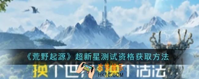 荒野起源超新星测试资格怎么获取