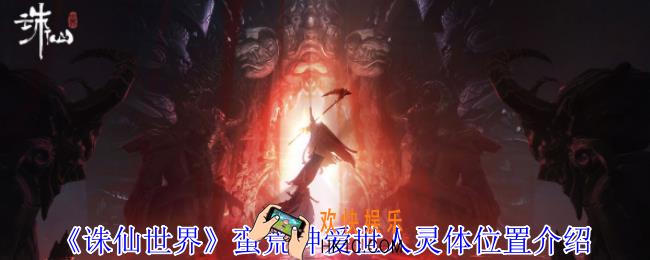 诛仙世界蛮荒神爱世人灵体在哪
