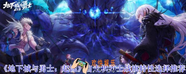 地下城与勇士起源自走棋勇士战旗特性怎么选择