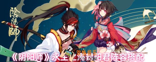 阴阳师封阳君阵容怎么搭配