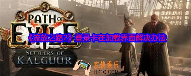 流放之路2登录卡在加载界面怎么办