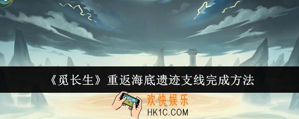 觅长生重返海底遗迹支线怎么完成
