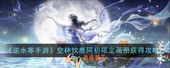逆水寒手游空林饮鹿阿初限定画册怎么获得