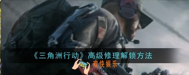 三角洲行动高级修理怎么解锁