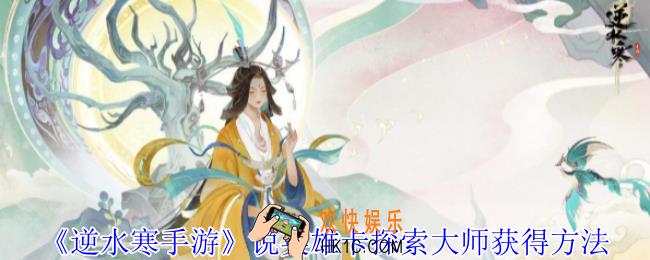 逆水寒手游说英雄卡探索大师怎么获得