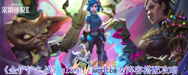 金铲铲之战s13星界韵律日女阵容怎么搭配