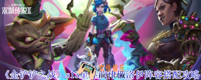 金铲铲之战s13星界韵律俄洛伊阵容怎么搭配