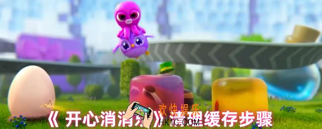  开心消消乐怎么清理缓存
