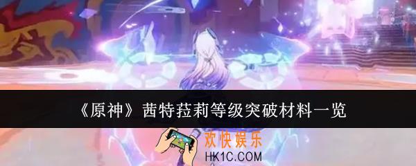 原神茜特菈莉等级突破材料要哪些