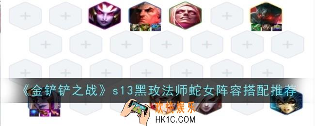 金铲铲之战s13黑玫法师蛇女阵容怎么搭配