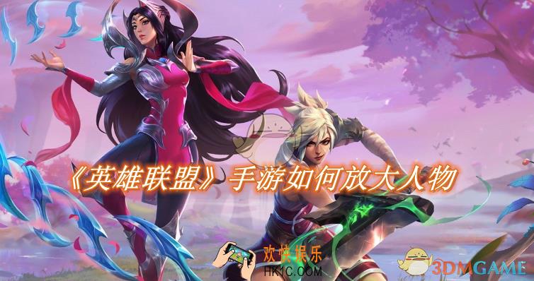 英雄联盟手游如何放大人物