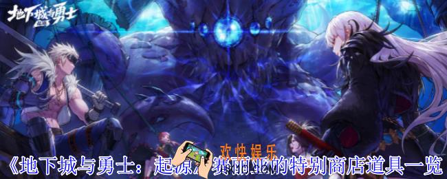 地下城与勇士起源赛丽亚的特别商店有什么道具