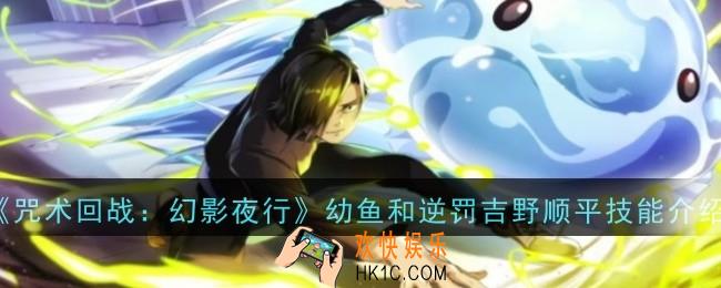 咒术回战幻影夜行幼鱼和逆罚吉野顺平技能是什么