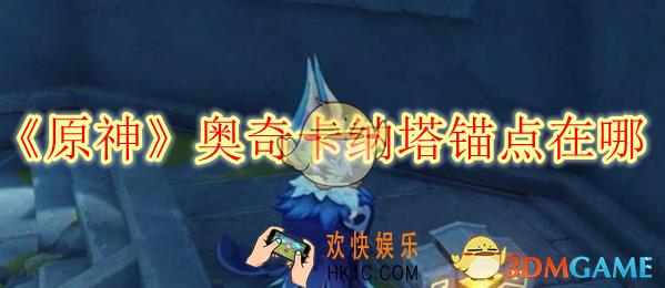 原神奥奇卡纳塔锚点在哪