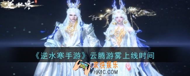 逆水寒手游云腾游雾上线时间是什么