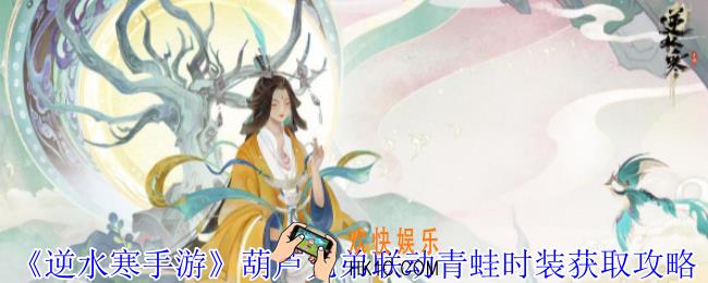 逆水寒手游葫芦兄弟联动青蛙时装怎么获得