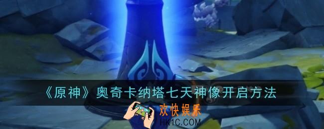 原神奥奇卡纳塔七天神像怎么开启