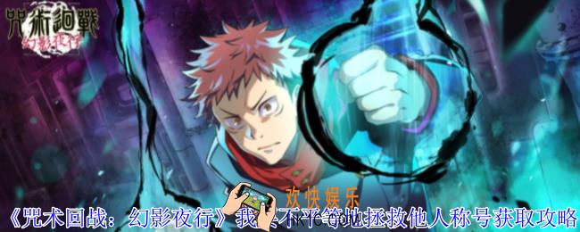 咒术回战幻影夜行我要不平等地拯救他人称号怎么获得