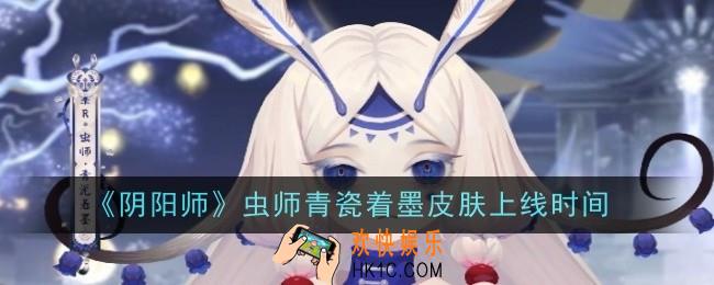 阴阳师虫师青瓷着墨皮肤上线时间是什么