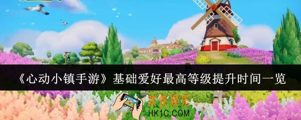 心动小镇手游基础爱好最高等级什么时候提升