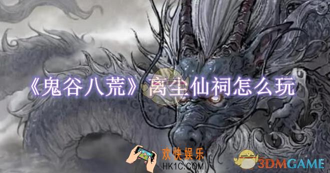 鬼谷八荒离尘仙祠怎么玩