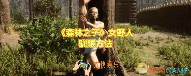 森林之子女野人怎么驯服