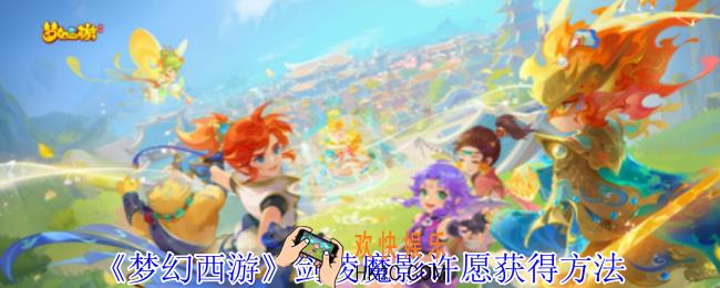 梦幻西游剑陵魔影许愿怎么获得