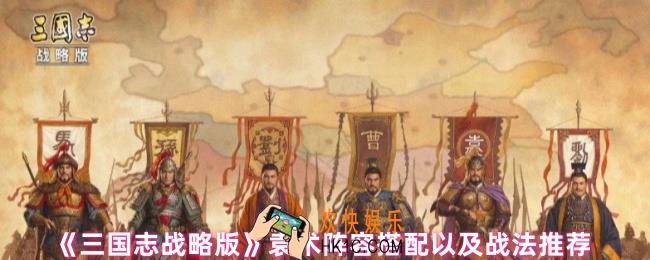 三国志战略版袁术阵容战法怎么搭配
