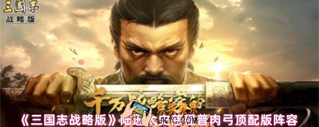 三国志战略版肉弓怎么配战法