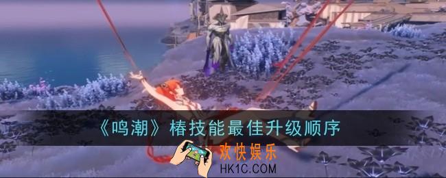 鸣潮椿技能最佳升级顺序是什么