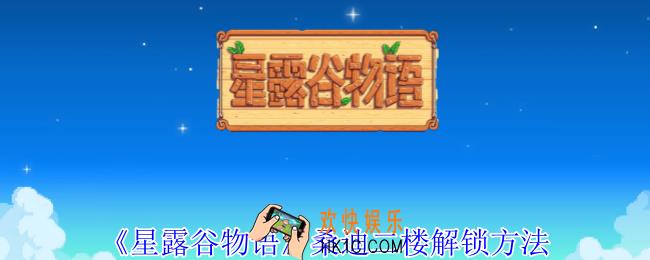 星露谷物语桑迪二楼怎么解锁
