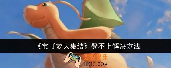宝可梦大集结登不上怎么办