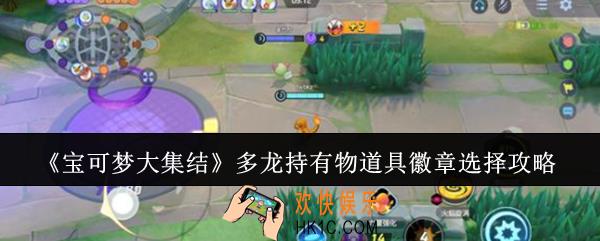 宝可梦大集结多龙持有物道具徽章怎么选