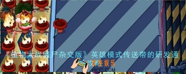 植物大战僵尸杂交版英雄模式传送带的研发怎么通关