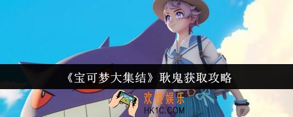 宝可梦大集结耿鬼怎么获取