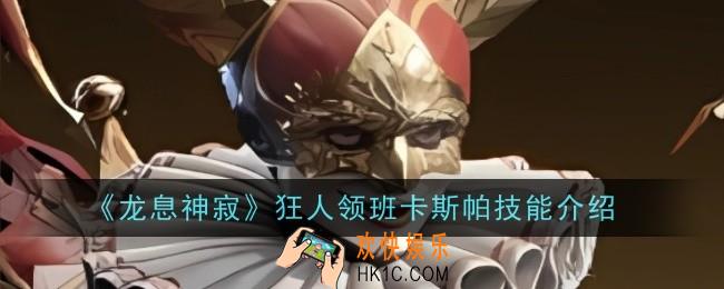 龙息神寂狂人领班卡斯帕技能是什么