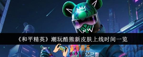 和平精英潮玩酷熊新皮肤什么时候上线